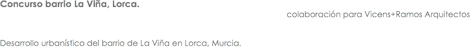 Concurso barrio La Viña, Lorca. colaboración para Vicens+Ramos Arquitectos Desarrollo urbanístico del barrio de La Viña en Lorca, Murcia.